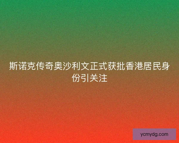 斯诺克传奇奥沙利文正式获批香港居民身份引关注