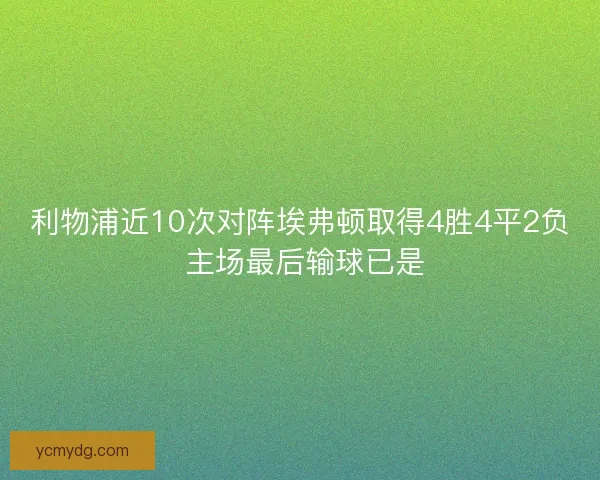 利物浦近10次对阵埃弗顿取得4胜4平2负 主场最后输球已是