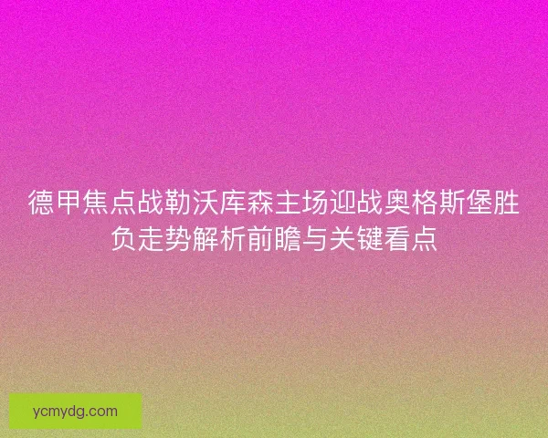 德甲焦点战勒沃库森主场迎战奥格斯堡胜负走势解析前瞻与关键看点