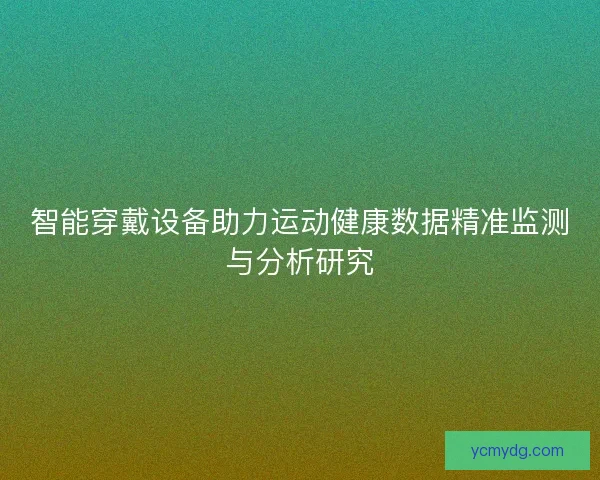 智能穿戴设备助力运动健康数据精准监测与分析研究